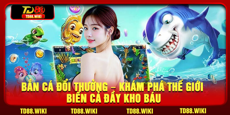 Ban Ca Doi Thuong – Kham Pha The Gioi Bien Ca Day Kho Bau