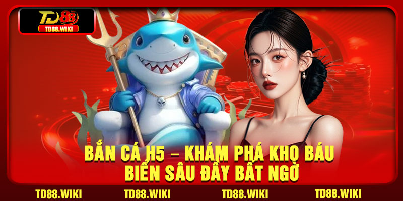 Ban Ca H5 – Kham Pha Kho Bau Bien Sau Day Bat Ngo