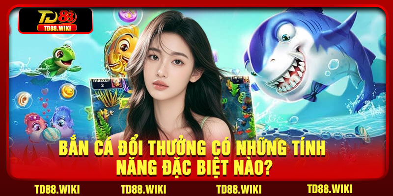 Bắn cá đổi thưởng có những tính năng đặc biệt nào?