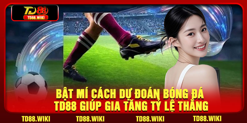 Bật mí cách dự đoán bóng đá TD88 giúp gia tăng tỷ lệ thắng