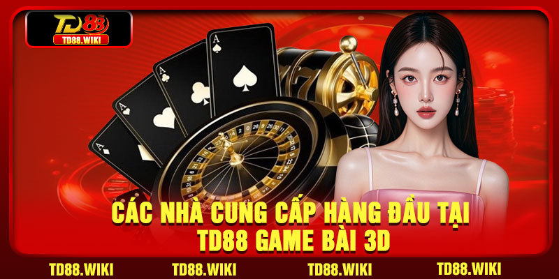 Các nhà cung cấp hàng đầu tại TD88 Game Bài 3D