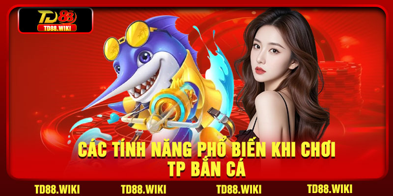 Các tính năng phổ biến khi chơi TP bắn cá