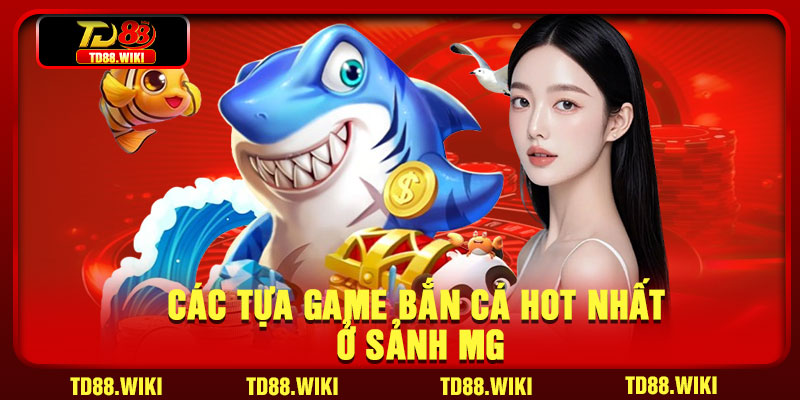 Các tựa game bắn cá hot nhất ở sảnh MG