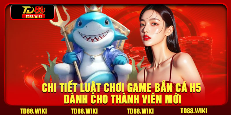 Chi tiết luật chơi game bắn cá H5 dành cho thành viên mới