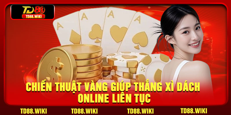 Chiến Thuật Vàng Giúp Thắng Xì Dách Online Liên Tục