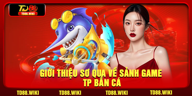 Giới thiệu sơ qua về sảnh game TP bắn cá