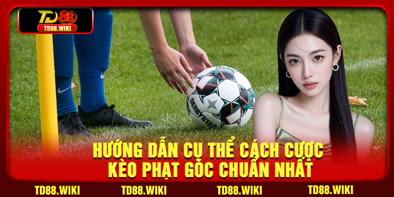 Hướng Dẫn Cụ Thể Cách Cược Kèo Phạt Góc Chuẩn Nhất