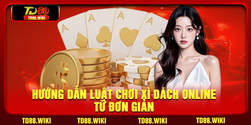 Hướng Dẫn Luật Chơi Xì Dách Online Từ Đơn Giản