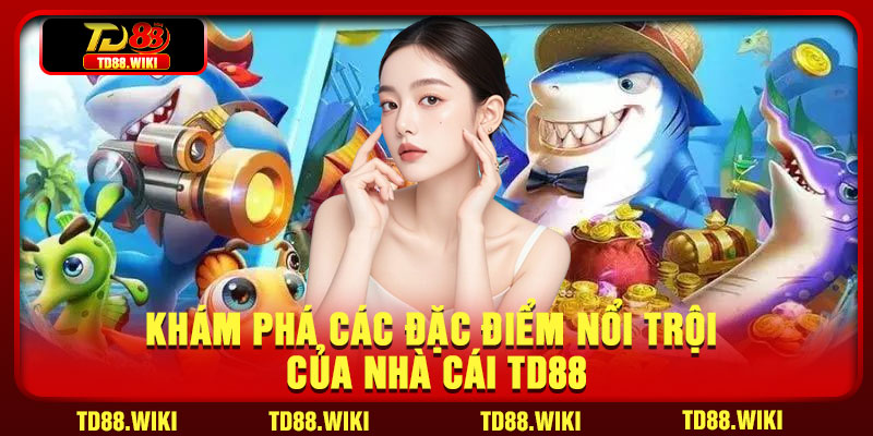 Khám phá các đặc điểm nổi trội của Nhà cái TD88