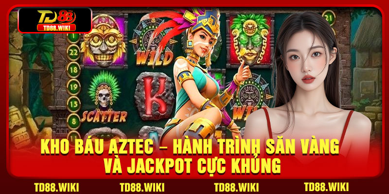 Kho Bau Aztec – Hanh Trinh San Vang Va Jackpot Cuc Khung