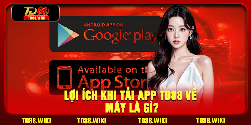 Lợi ích khi tải app TD88 về máy là gì?
