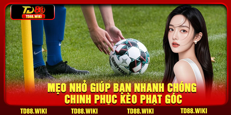 Mẹo Nhỏ Giúp Bạn Nhanh Chóng Chinh Phục Kèo Phạt Góc
