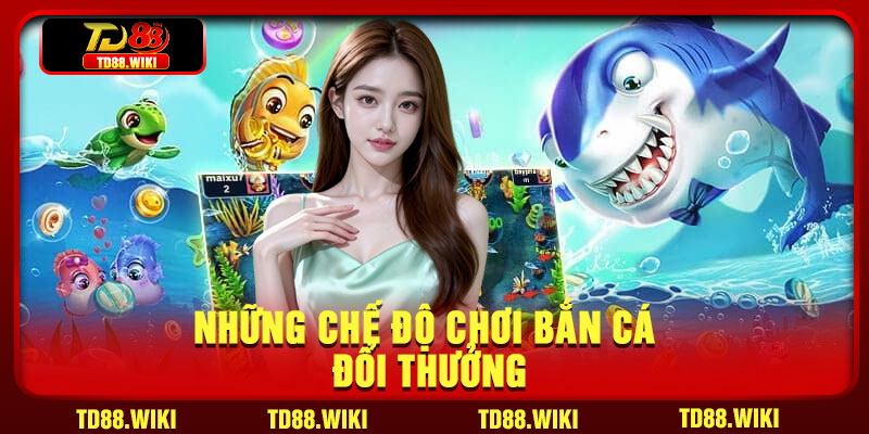 Những chế độ chơi bắn cá đổi thưởng