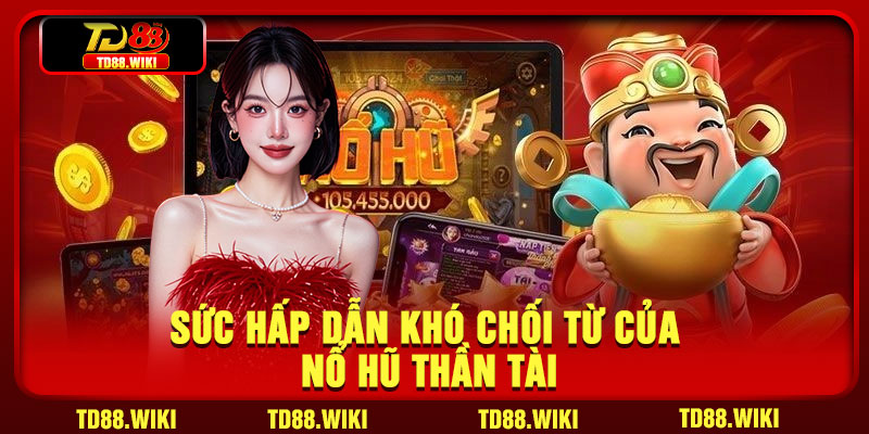 Sức hấp dẫn khó chối từ của nổ hũ Thần Tài