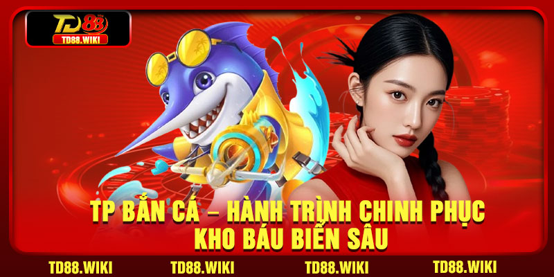 TP Ban Ca – Hanh Trinh Chinh Phuc Kho Bau Bien Sau