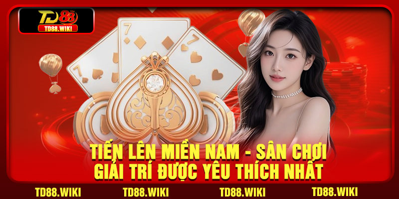 Tien Len Mien Nam San Choi Giai Tri Duoc Yeu Thich Nhat