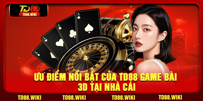 Ưu điểm nổi bật của td88 Game Bài 3D tại nhà cái