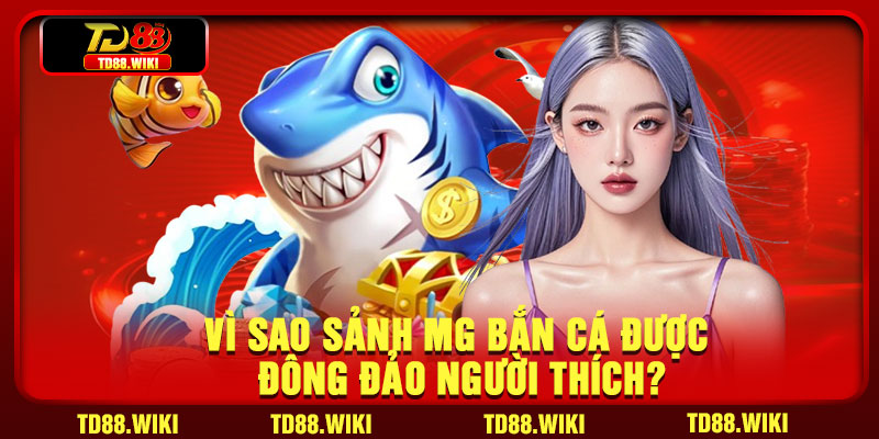 Vì sao sảnh MG bắn cá được đông đảo người thích?